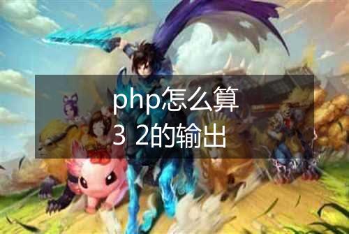 php怎么算3 2的输出
