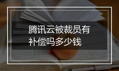 腾讯云被裁员有补偿吗多少钱