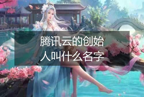 腾讯云的创始人叫什么名字