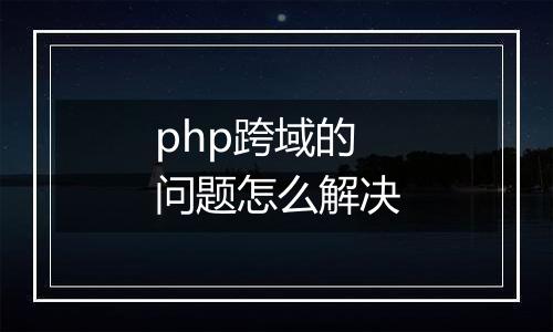 php跨域的问题怎么解决