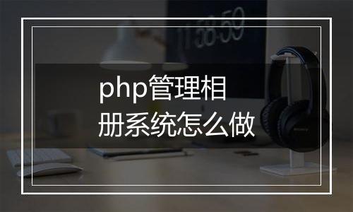 php管理相册系统怎么做
