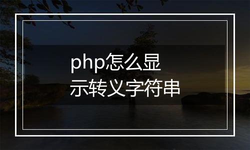 php怎么显示转义字符串