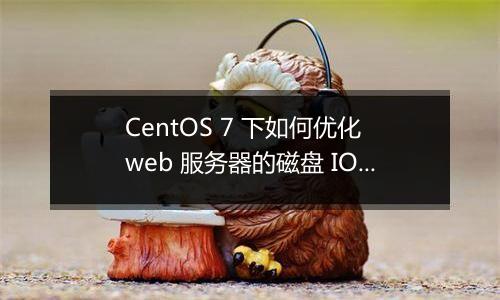 CentOS 7 下如何优化 web 服务器的磁盘 IO 性能?