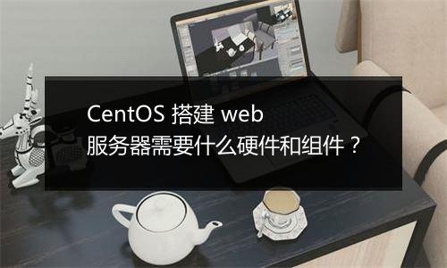 CentOS 搭建 web 服务器需要什么硬件和组件？