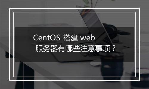 CentOS 搭建 web 服务器有哪些注意事项?
