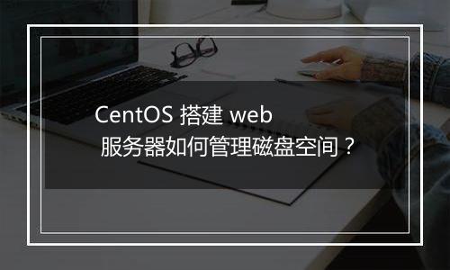 CentOS 搭建 web 服务器如何管理磁盘空间？