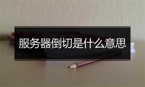 服务器倒切是什么意思