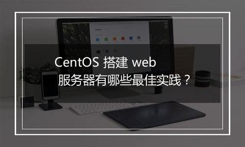 CentOS 搭建 web 服务器有哪些最佳实践？
