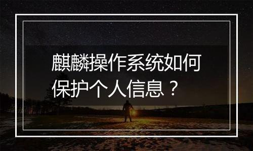 麒麟操作系统如何保护个人信息？