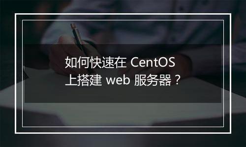 如何快速在 CentOS 上搭建 web 服务器？