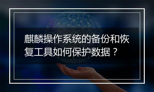 麒麟操作系统的备份和恢复工具如何保护数据？