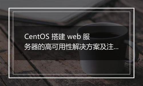 CentOS 搭建 web 服务器的高可用性解决方案及注意事项有哪些?