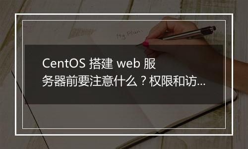 CentOS 搭建 web 服务器前要注意什么?权限和访问控制策略是什么?