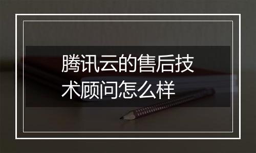 腾讯云的售后技术顾问怎么样