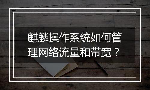 麒麟操作系统如何管理网络流量和带宽？
