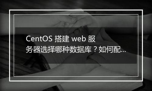CentOS 搭建 web 服务器选择哪种数据库?如何配置?