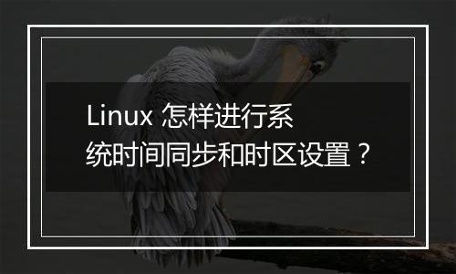 Linux 怎样进行系统时间同步和时区设置?