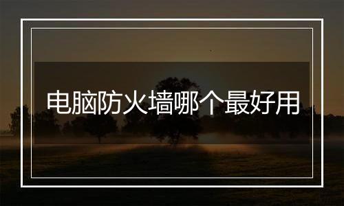 电脑防火墙哪个最好用