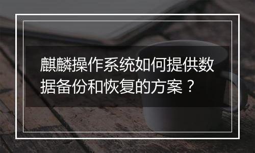 麒麟操作系统如何提供数据备份和恢复的方案？
