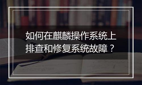 如何在麒麟操作系统上排查和修复系统故障？