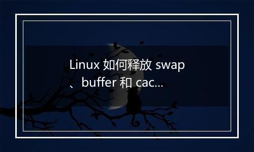 Linux 如何释放 swap、buffer 和 cache?