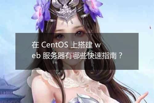 在 CentOS 上搭建 web 服务器有哪些快速指南？