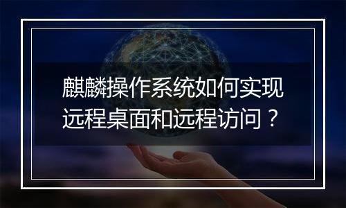 麒麟操作系统如何实现远程桌面和远程访问?