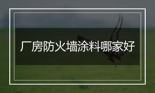 厂房防火墙涂料哪家好