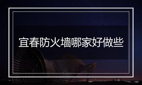 宜春防火墙哪家好做些