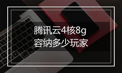 腾讯云4核8g容纳多少玩家