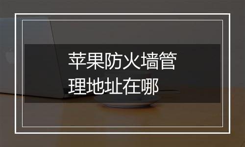 苹果防火墙管理地址在哪