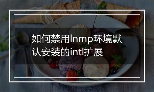 如何禁用lnmp环境默认安装的intl扩展
