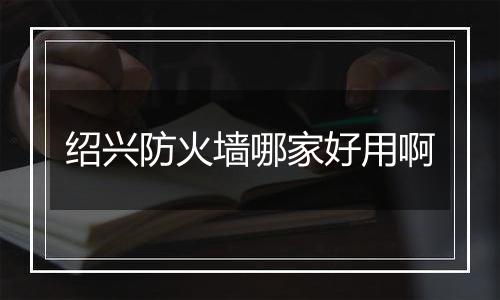 绍兴防火墙哪家好用啊
