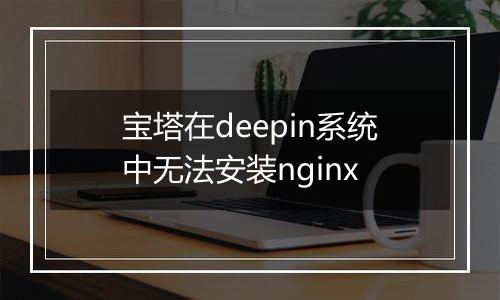 宝塔在deepin系统中无法安装nginx