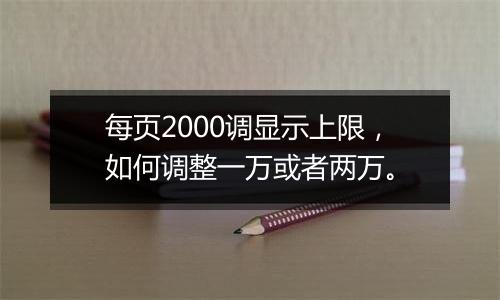 每页2000调显示上限,如何调整一万或者两万。