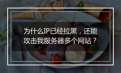 为什么IP已经拉黑,还能攻击我服务器多个网站?