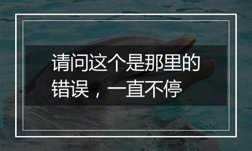 请问这个是那里的错误,一直不停