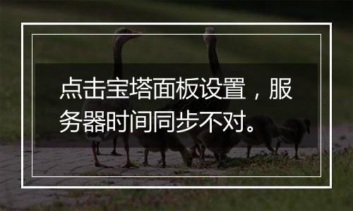 点击宝塔面板设置,服务器时间同步不对。
