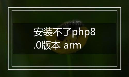 安装不了php8.0版本 arm