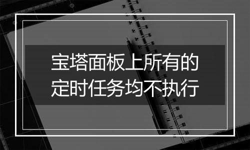宝塔面板上所有的定时任务均不执行