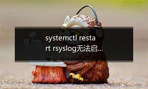 systemctl restart rsyslog无法启动