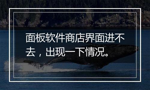 面板软件商店界面进不去，出现一下情况。