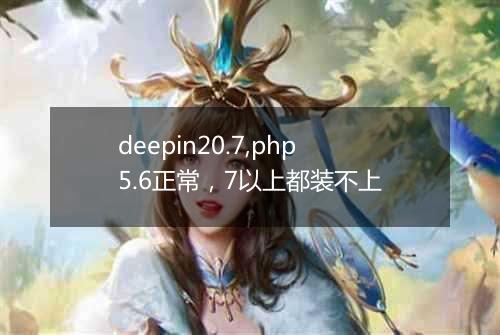 deepin20.7,php5.6正常，7以上都装不上