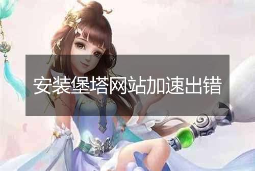 安装堡塔网站加速出错