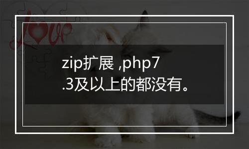 zip扩展 ,php7.3及以上的都没有。
