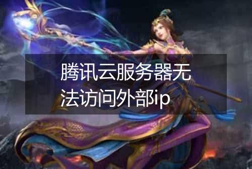 腾讯云服务器无法访问外部ip