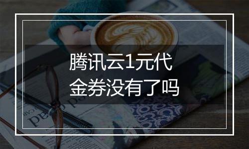 腾讯云1元代金券没有了吗
