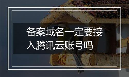 备案域名一定要接入腾讯云账号吗