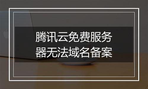 腾讯云免费服务器无法域名备案