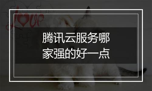 腾讯云服务哪家强的好一点